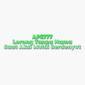 APE777 Lorong Tanpa Nama Saat Aksi Mulai Berdenyut