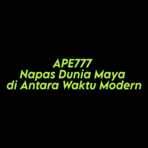 APE777 Napas Dunia Maya di Antara Waktu Modern
